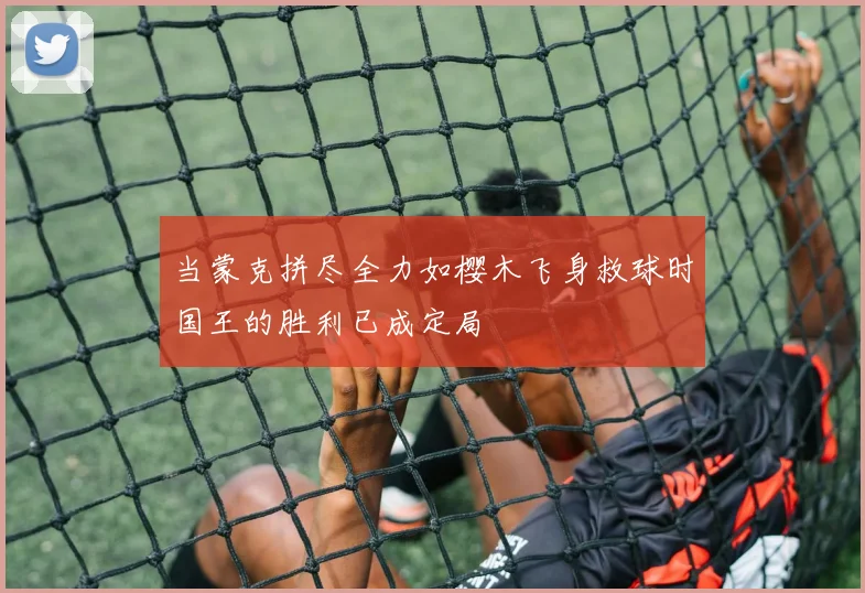当蒙克拼尽全力如樱木飞身救球时国王的胜利已成定局