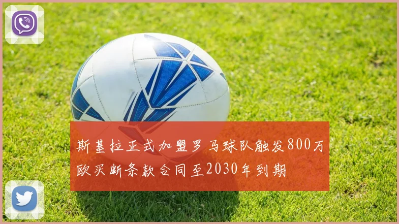 斯基拉正式加盟罗马球队触发800万欧买断条款合同至2030年到期
