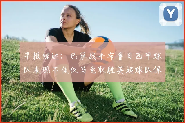 早报综述：巴萨战平布鲁日西甲球队表现不佳仅马竞取胜英超球队保持不败