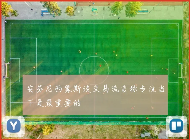安芬尼西蒙斯谈交易流言称专注当下是最重要的