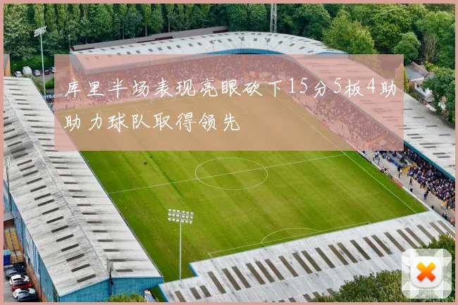 库里半场表现亮眼砍下15分5板4助助力球队取得领先