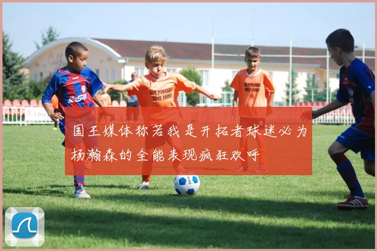 国王媒体称若我是开拓者球迷必为杨瀚森的全能表现疯狂欢呼